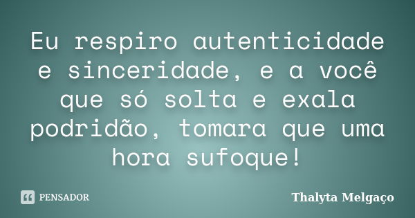 Eu respiro autenticidade e sinceridade, e a você que só solta e exala podridão, tomara que uma hora sufoque!... Frase de Thalyta Melgaço.