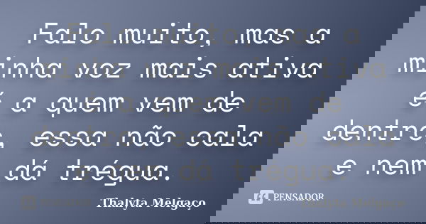 Falo muito, mas a minha voz mais ativa é a quem vem de dentro, essa não cala e nem dá trégua.... Frase de Thalyta Melgaço.