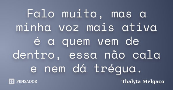 Falo muito, mas a minha voz mais ativa é a quem vem de dentro, essa não cala e nem dá trégua.... Frase de Thalyta Melgaço.