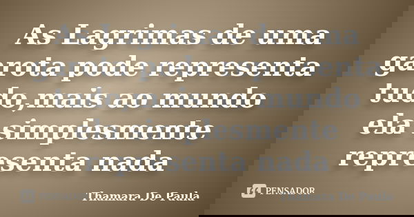 As Lagrimas de uma garota pode representa tudo,mais ao mundo ela simplesmente representa nada... Frase de Thamara De Paula.
