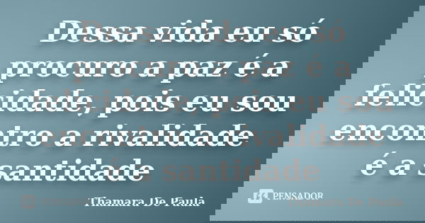 Dessa vida eu só procuro a paz é a felicidade, pois eu sou encontro a rivalidade é a santidade... Frase de Thamara De Paula.
