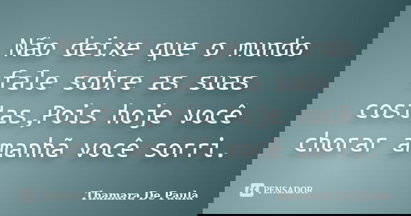 Não deixe que o mundo fale sobre as suas costas,Pois hoje você chorar amanhã você sorri.... Frase de Thamara De Paula.