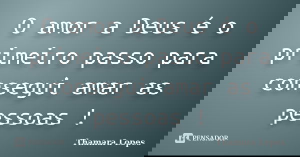 O amor a Deus é o primeiro passo para consegui amar as pessoas !... Frase de Thamara Lopes.