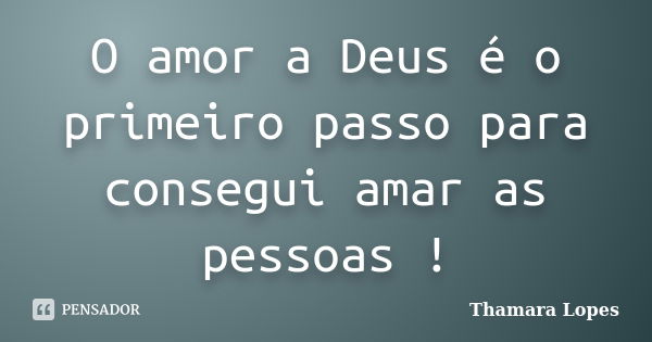 O amor a Deus é o primeiro passo para consegui amar as pessoas !... Frase de Thamara Lopes.