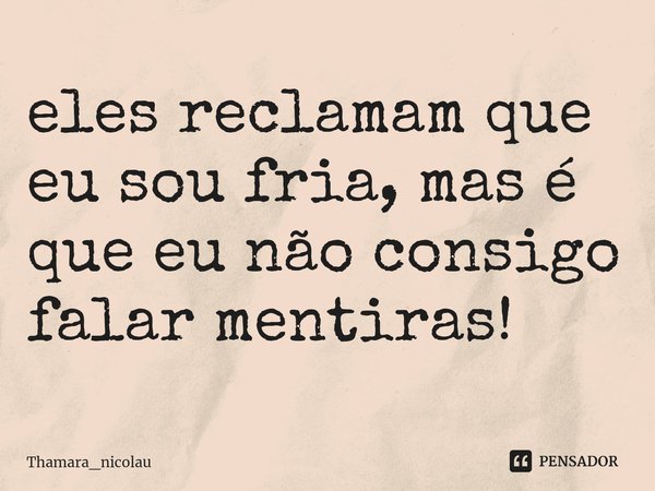 ⁠eles reclamam que eu sou fria, mas é que eu não consigo falar mentiras!... Frase de Thamara_nicolau.