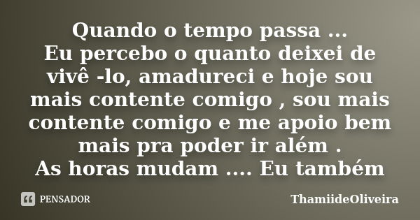 Quando o tempo passa ... Eu percebo o quanto deixei de vivê -lo, amadureci e hoje sou mais contente comigo , sou mais contente comigo e me apoio bem mais pra po... Frase de ThamiideOliveira.