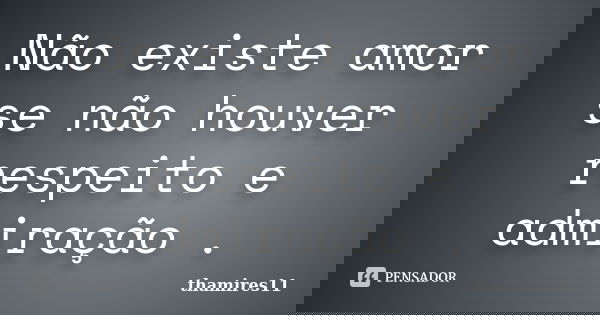 Não existe amor se não houver respeito e admiração .... Frase de thamires11.