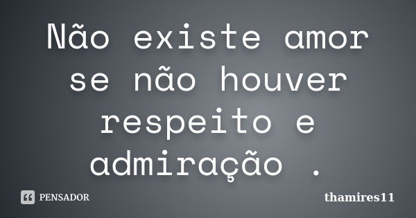 Não existe amor se não houver respeito e admiração .... Frase de thamires11.