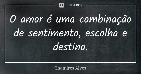 O amor é uma combinação de sentimento, escolha e destino.... Frase de Thamires Alves.