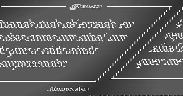 Quando tudo dá errado, eu vejo isso como um sinal, um sinal de que a vida ainda quer me surpreender.... Frase de Thamires Alves.