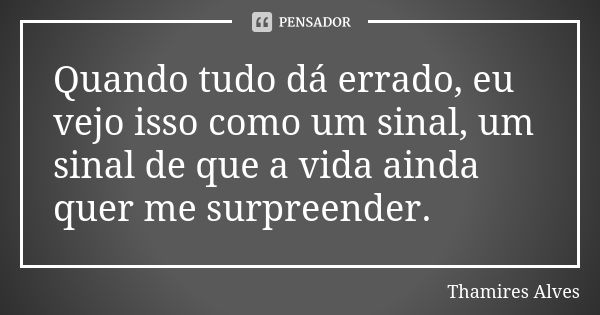 Quando tudo dá errado, eu vejo isso como um sinal, um sinal de que a vida ainda quer me surpreender.... Frase de Thamires Alves.