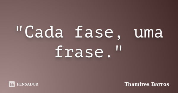 "Cada fase, uma frase."... Frase de Thamires Barros.