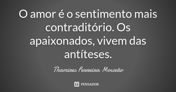 O amor é o sentimento mais contraditório. Os apaixonados, vivem das antíteses.... Frase de Thamires Ferreira Mourão.