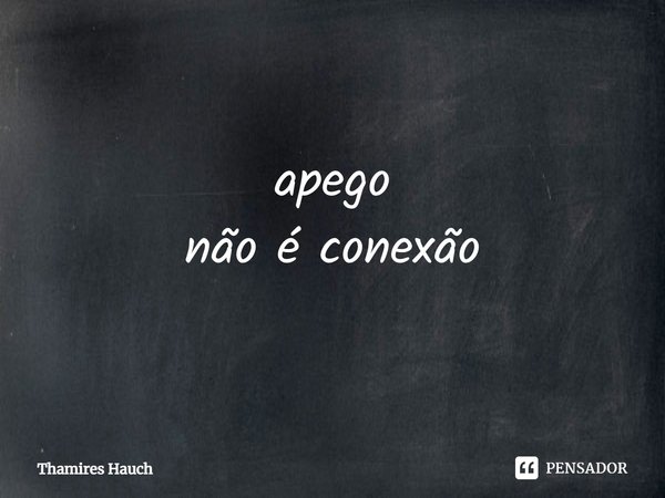 ⁠apego
não é conexão... Frase de Thamires Hauch.