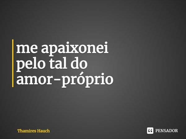 ⁠me apaixonei
pelo tal do amor-próprio... Frase de Thamires Hauch.