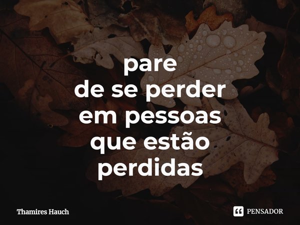 ⁠pare
de se perder
em pessoas
que estão
perdidas... Frase de Thamires Hauch.