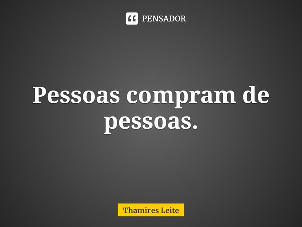 ⁠Pessoas compram de pessoas.... Frase de Thamires Leite.