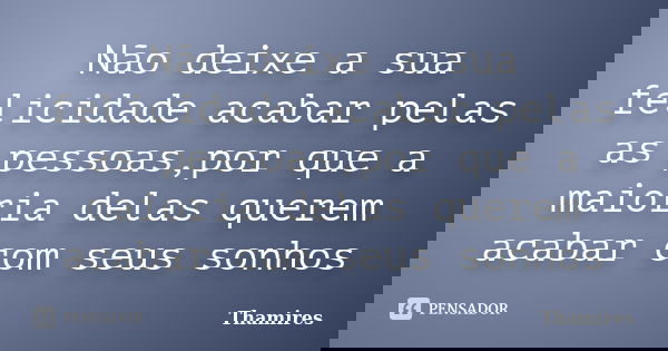Não deixe a sua felicidade acabar pelas as pessoas,por que a maioria delas querem acabar com seus sonhos... Frase de Thamires.