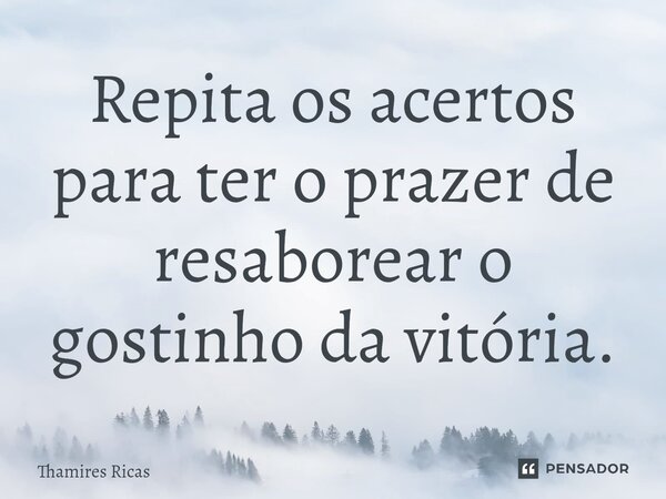⁠Repita os acertos para ter o prazer de resaborear o gostinho da vitória.... Frase de Thamires Ricas.