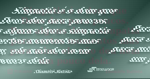 Simpatia é o dom que Deus deu para poucos. Para alguns deu a simpatia para certos momentos mas para mim, ele não deu nem um pouco dela.... Frase de Thamiris Batista.