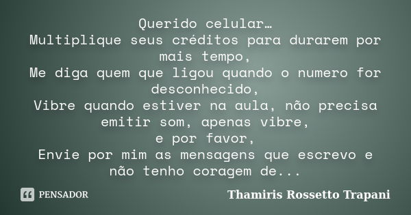 Querido celular… Multiplique seus créditos para durarem por mais tempo, Me diga quem que ligou quando o numero for desconhecido, Vibre quando estiver na aula, n... Frase de Thamiris Rossetto Trapani.