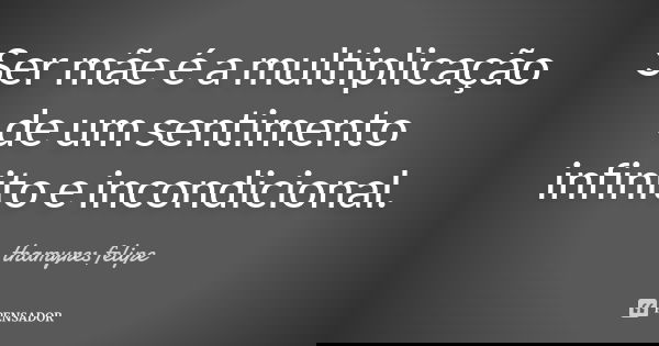 Ser mãe é a multiplicação de um sentimento infinito e incondicional.... Frase de thamyres felipe.