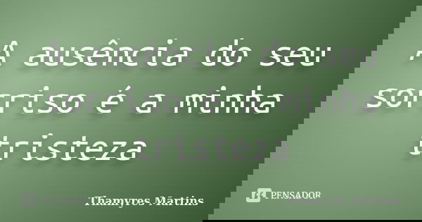 A ausência do seu sorriso é a minha tristeza... Frase de Thamyres Martins.