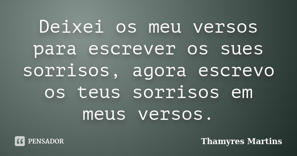 Deixei os meu versos para escrever os sues sorrisos, agora escrevo os teus sorrisos em meus versos.... Frase de Thamyres Martins.