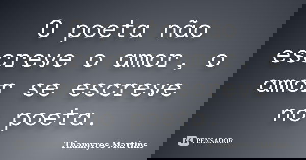 O poeta não escreve o amor, o amor se escreve no poeta.... Frase de Thamyres Martins.
