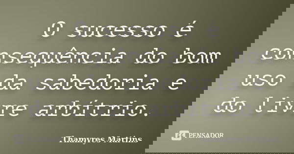 O sucesso é consequência do bom uso da sabedoria e do livre arbítrio.... Frase de Thamyres Martins.