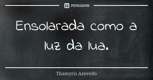 Ensolarada como a luz da lua.... Frase de Thamyris Azevedo.