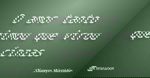 O amor tanto queimou que virou cinzas... Frase de Thamys Marinho.