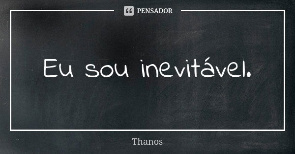 Eu sou inevitável.... Frase de Thanos.