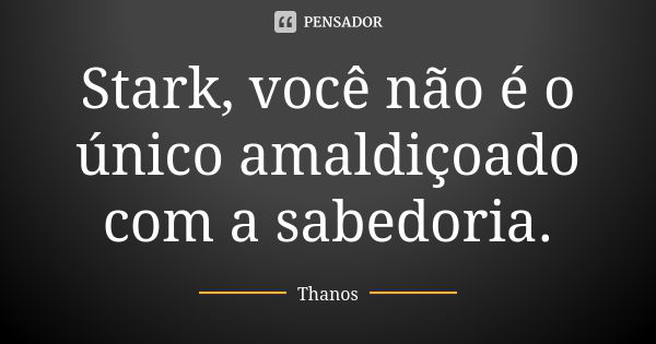 Stark, você não é o único amaldiçoado com a sabedoria.... Frase de Thanos.