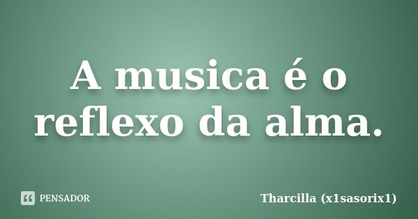 A musica é o reflexo da alma.... Frase de Tharcilla (x1sasorix1).