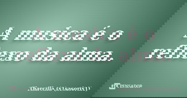 A musica é o reflexo da alma.... Frase de Tharcilla (x1sasorix1).
