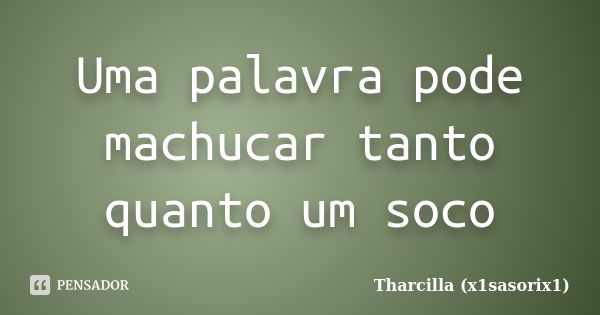 Uma palavra pode machucar tanto quanto um soco... Frase de Tharcilla (x1sasorix1).