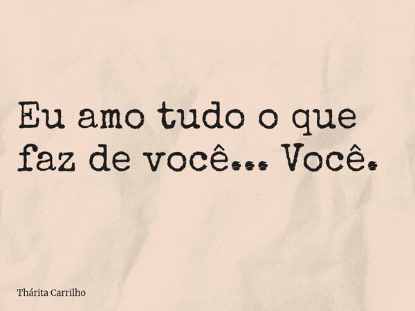 ⁠Eu amo tudo o que faz de você... Você.... Frase de Thárita Carrilho.