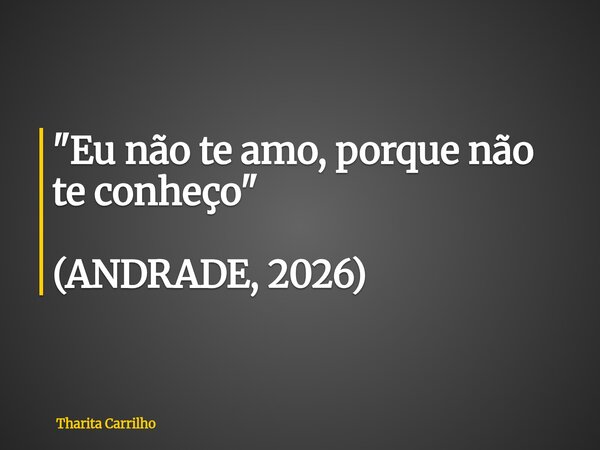 "Eu não te amo, porque não te conheço" (ANDRADE, 2026)... Frase de Tharita Carrilho.