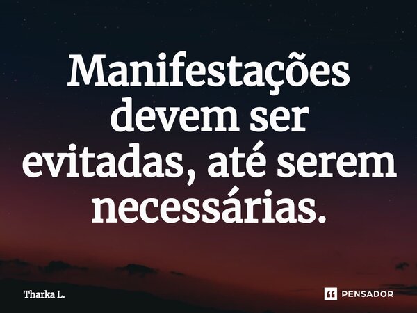 ⁠Manifestações devem ser evitadas, até serem necessárias.... Frase de Tharka L..