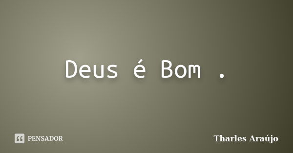 Deus é Bom .... Frase de Tharles Araújo.