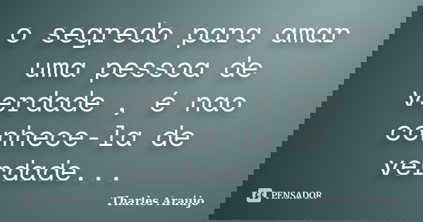o segredo para amar uma pessoa de verdade , é nao conhece-la de verdade...... Frase de Tharles Araujo.
