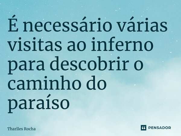 ⁠É necessário várias visitas ao inferno para descobrir o caminho do paraíso... Frase de Tharlles Rocha.