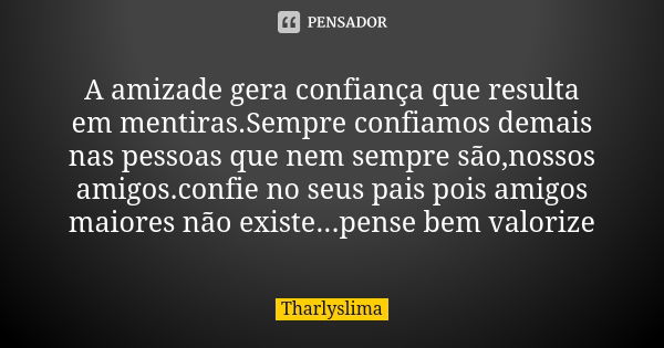 A amizade gera confiança que resulta em mentiras.Sempre confiamos demais nas pessoas que nem sempre são,nossos amigos.confie no seus pais pois amigos maiores nã... Frase de Tharlyslima.