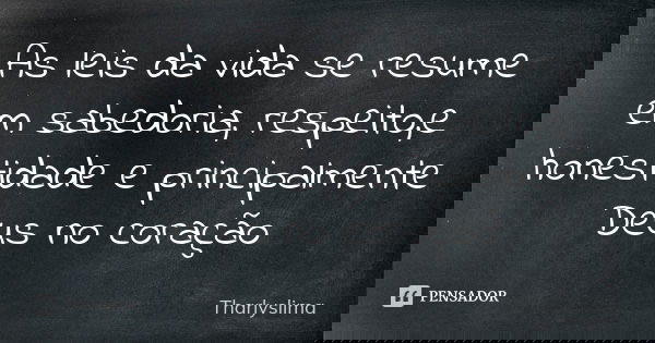 As leis da vida se resume em sabedoria, respeito,e honestidade e principalmente Deus no coração... Frase de Tharlyslima.