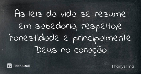 As leis da vida se resume em sabedoria, respeito,e honestidade e principalmente Deus no coração... Frase de Tharlyslima.