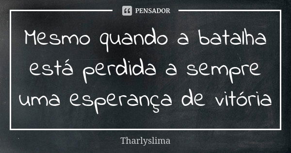 Mesmo quando a batalha está perdida a sempre uma esperança de vitória... Frase de Tharlyslima.