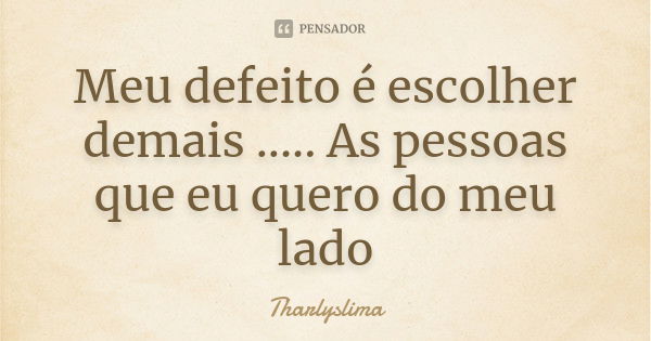 Meu defeito é escolher demais ..... As pessoas que eu quero do meu lado... Frase de Tharlyslima.