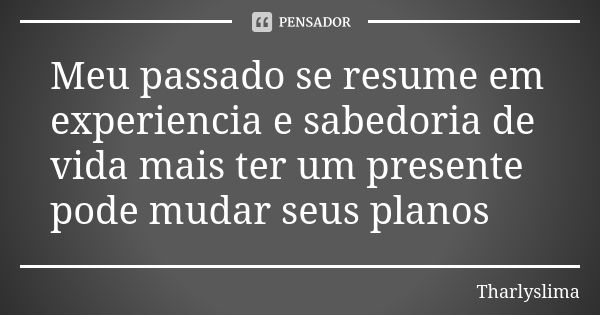 Meu passado se resume em experiencia e sabedoria de vida mais ter um presente pode mudar seus planos... Frase de Tharlyslima.