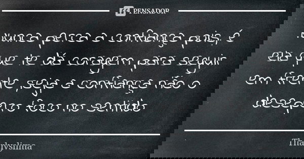 Nunca perca a confiança pois, é ela que te dá coragem para seguir em frente ,seja a confiança não o desepero foco no sentido... Frase de Tharlyslima.